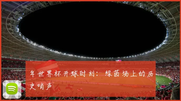 年世界杯开球时刻：绿茵场上的历史哨声