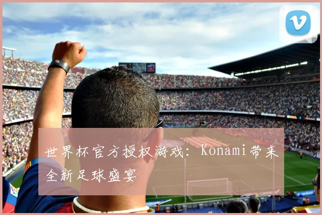 世界杯官方授权游戏：Konami带来全新足球盛宴